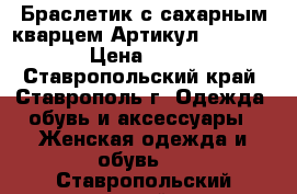  Браслетик с сахарным кварцем	 Артикул: bras_21	 › Цена ­ 250 - Ставропольский край, Ставрополь г. Одежда, обувь и аксессуары » Женская одежда и обувь   . Ставропольский край